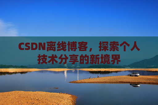 CSDN离线博客，探索个人技术分享的新境界